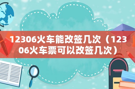 12306火車能改簽幾次（12306火車票可以改簽幾次）