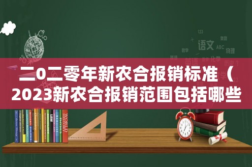 二0二零年新農合報銷標準（2023新農合報銷范圍包括哪些費用）