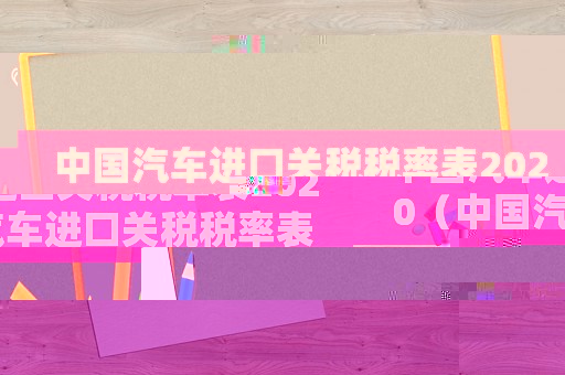 中國汽車進口關稅稅率表2020（中國汽車進口關稅稅率表2020）