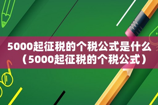 5000起征稅的個稅公式是什么（5000起征稅的個稅公式）
