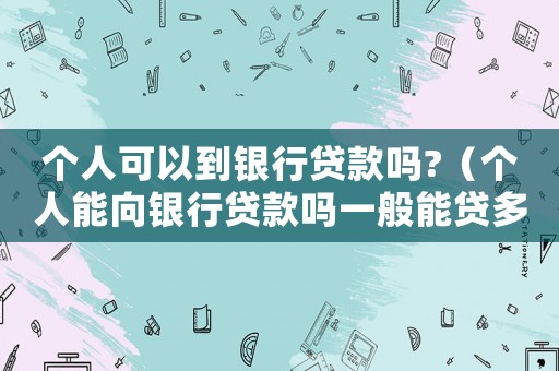 個人可以到銀行貸款嗎?（個人能向銀行貸款嗎一般能貸多少）