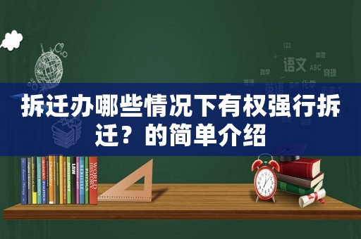 拆遷辦哪些情況下有權強行拆遷？的簡單介紹
