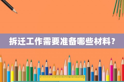 拆遷工作需要準備哪些材料？