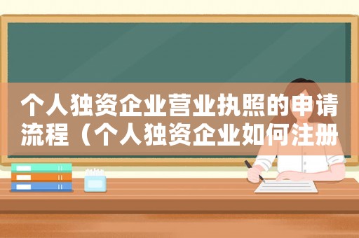 個人獨資企業營業執照的申請流程（個人獨資企業如何注冊營業執照）