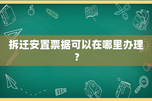 拆遷安置票據可以在哪里辦理？