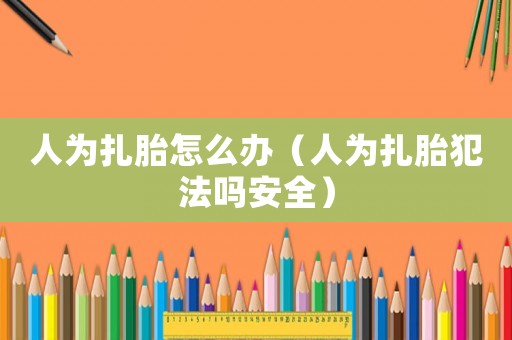 人為扎胎怎么辦（人為扎胎犯法嗎安全）