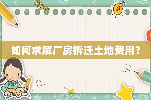 如何求解廠房拆遷土地費用？