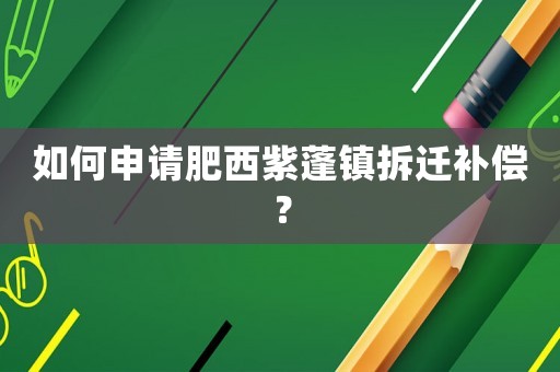 如何申請肥西紫蓬鎮拆遷補償？