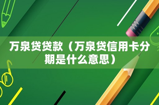 萬泉貸貸款（萬泉貸信用卡分期是什么意思）