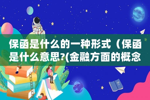 保函是什么的一種形式（保函是什么意思?(金融方面的概念)）