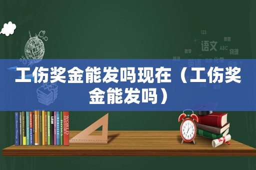 工傷獎金能發嗎現在（工傷獎金能發嗎）