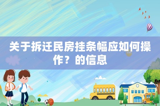 關于拆遷民房掛條幅應如何操作？的信息