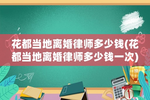花都當地離婚律師多少錢(花都當地離婚律師多少錢一次)