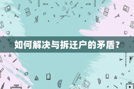 如何解決與拆遷戶的矛盾？