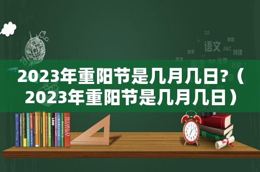 2023年重陽節是幾月幾日?（2023年重陽節是幾月幾日）