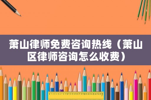 蕭山律師免費(fèi)咨詢熱線（蕭山區(qū)律師咨詢?cè)趺词召M(fèi)）