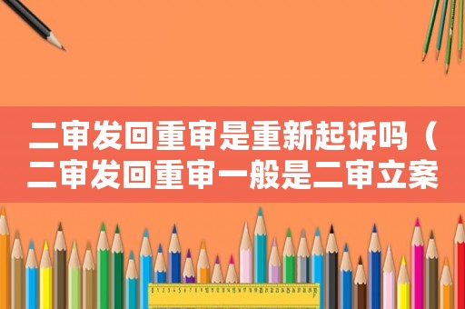 二審發回重審是重新起訴嗎（二審發回重審一般是二審立案后嗎）
