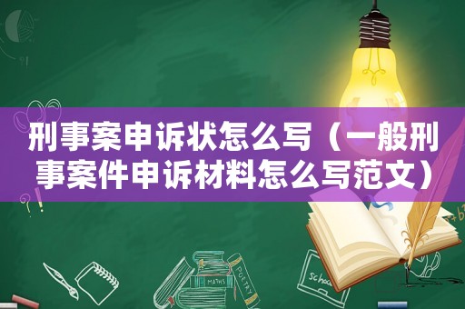 刑事案申訴狀怎么寫（一般刑事案件申訴材料怎么寫范文）