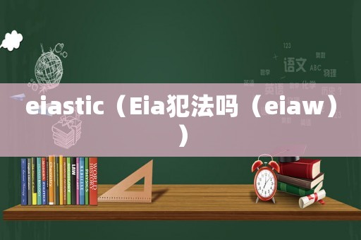eiastic（Eia犯法嗎（eiaw））