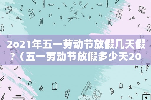 2o21年五一勞動節放假幾天假?（五一勞動節放假多少天2023年）