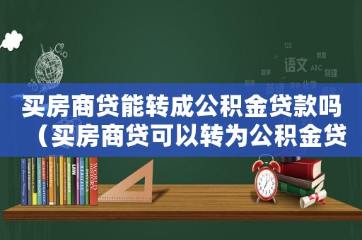 買房商貸能轉(zhuǎn)成公積金貸款嗎（買房商貸可以轉(zhuǎn)為公積金貸款嗎）