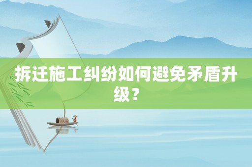 拆遷施工糾紛如何避免矛盾升級？