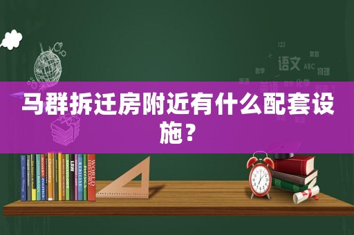 馬群拆遷房附近有什么配套設施？