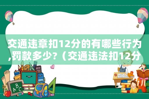 交通違章扣12分的有哪些行為,罰款多少?（交通違法扣12分的有哪些行為?）
