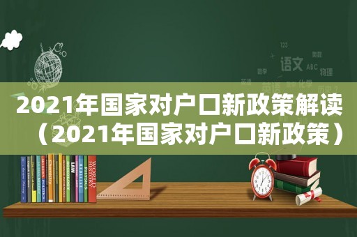 2021年國家對戶口新政策解讀（2021年國家對戶口新政策）