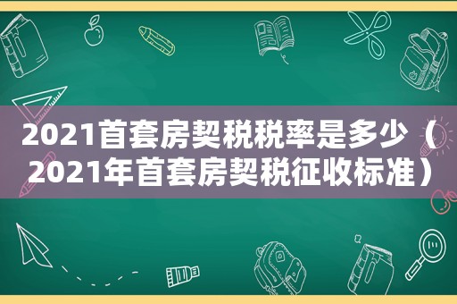 2021首套房契稅稅率是多少（2021年首套房契稅征收標準）