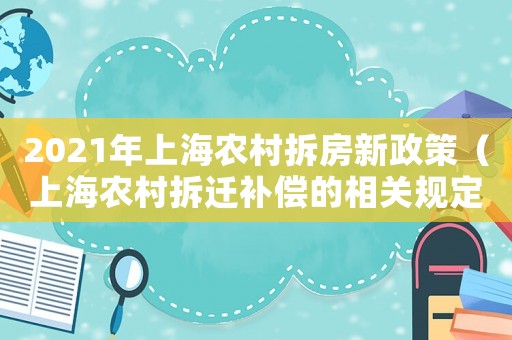 2021年上海農(nóng)村拆房新政策（上海農(nóng)村拆遷補(bǔ)償?shù)南嚓P(guān)規(guī)定是什么）