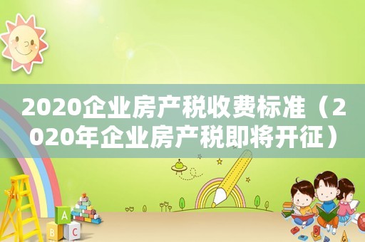 2020企業房產稅收費標準（2020年企業房產稅即將開征）