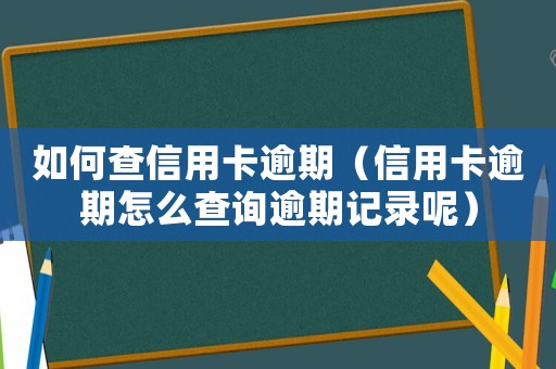如何查信用卡逾期（信用卡逾期怎么查詢逾期記錄呢）