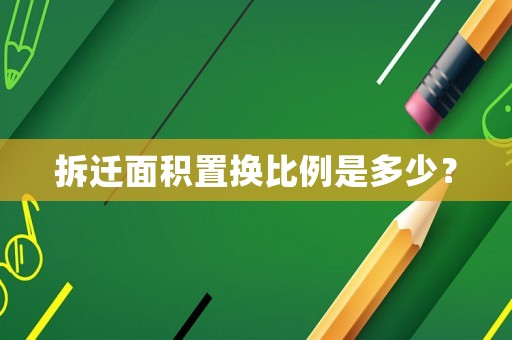 拆遷面積置換比例是多少？
