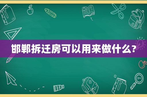 邯鄲拆遷房可以用來做什么?