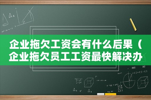 企業(yè)拖欠工資會(huì)有什么后果（企業(yè)拖欠員工工資最快解決辦法）