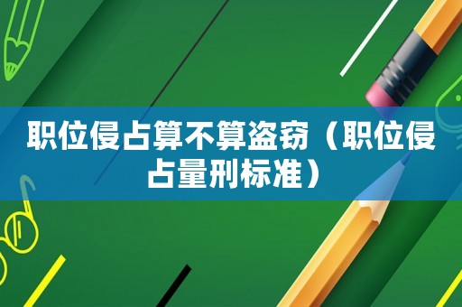 職位侵占算不算盜竊（職位侵占量刑標(biāo)準(zhǔn)）