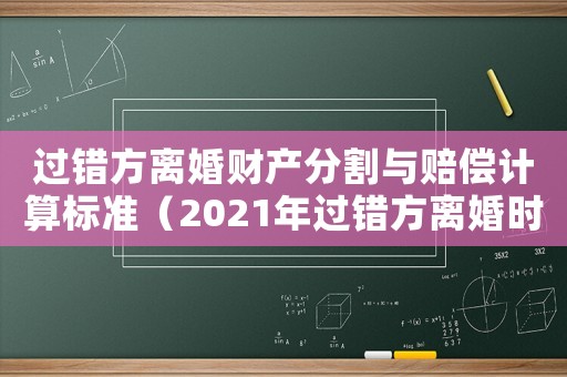 過錯方離婚財產分割與賠償計算標準（2021年過錯方離婚時不分財產新規定）