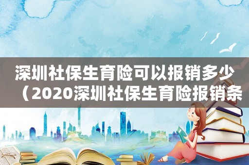 深圳社保生育險可以報銷多少（2020深圳社保生育險報銷條件）