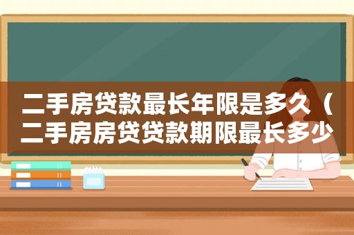 二手房貸款最長年限是多久（二手房房貸貸款期限最長多少年）