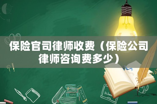 保險官司律師收費（保險公司律師咨詢費多少）