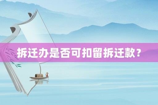 拆遷辦是否可扣留拆遷款？