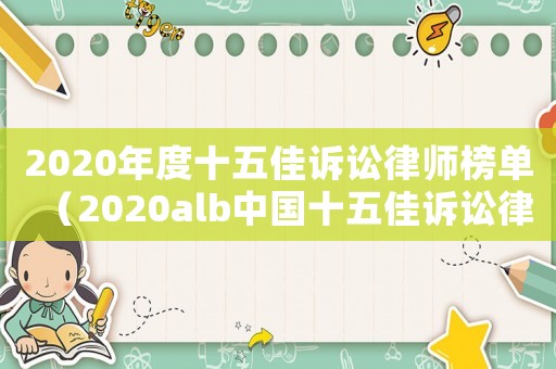 2020年度十五佳訴訟律師榜單（2020alb中國十五佳訴訟律師）