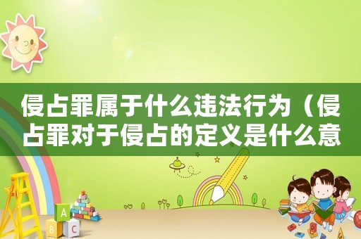 侵占罪屬于什么違法行為（侵占罪對于侵占的定義是什么意思）