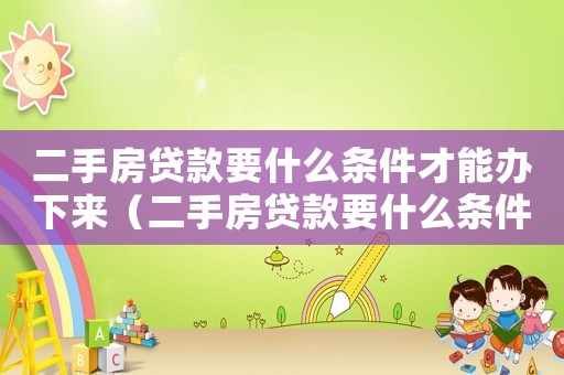 二手房貸款要什么條件才能辦下來（二手房貸款要什么條件才能辦）