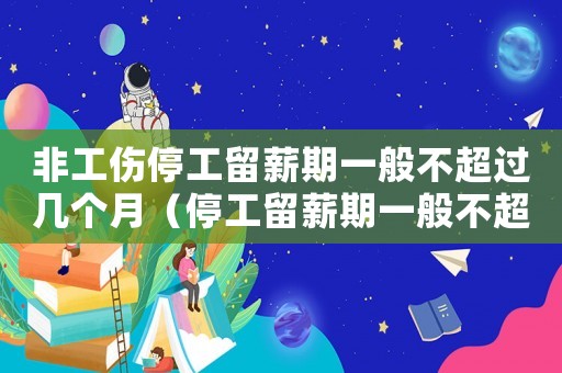 非工傷停工留薪期一般不超過幾個月（停工留薪期一般不超過幾個月）