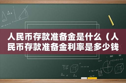 人民幣存款準備金是什么（人民幣存款準備金利率是多少錢）