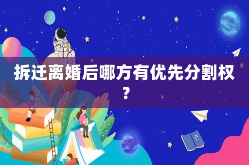 拆遷離婚后哪方有優先分割權？