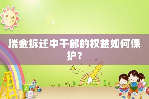瑞金拆遷中干部的權益如何保護？