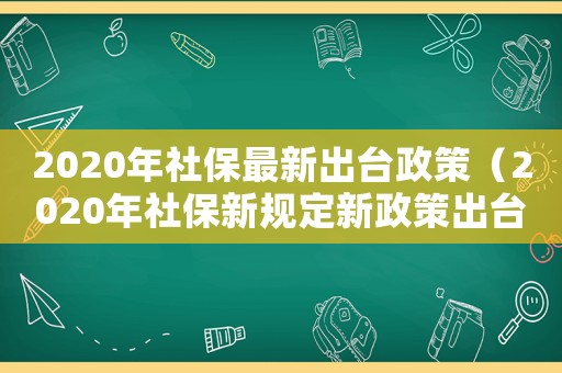 2020年社保最新出臺政策（2020年社保新規(guī)定新政策出臺）